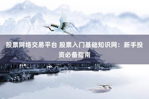 股票网络交易平台 股票入门基础知识网：新手投资必备指南