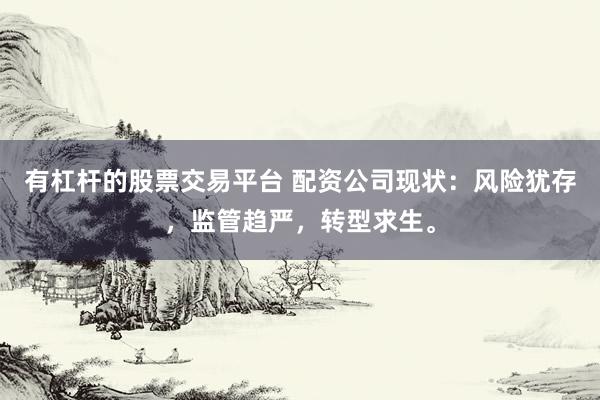 有杠杆的股票交易平台 配资公司现状：风险犹存，监管趋严，转型求生。