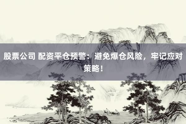 股票公司 配资平仓预警：避免爆仓风险，牢记应对策略！