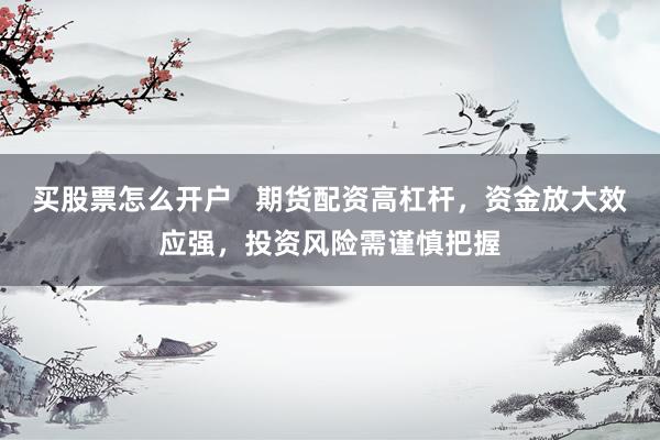 买股票怎么开户   期货配资高杠杆，资金放大效应强，投资风险需谨慎把握