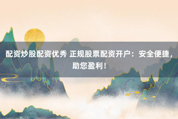 配资炒股配资优秀 正规股票配资开户：安全便捷，助您盈利！