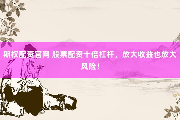 期权配资官网 股票配资十倍杠杆，放大收益也放大风险！
