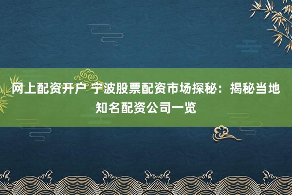 网上配资开户 宁波股票配资市场探秘：揭秘当地知名配资公司一览