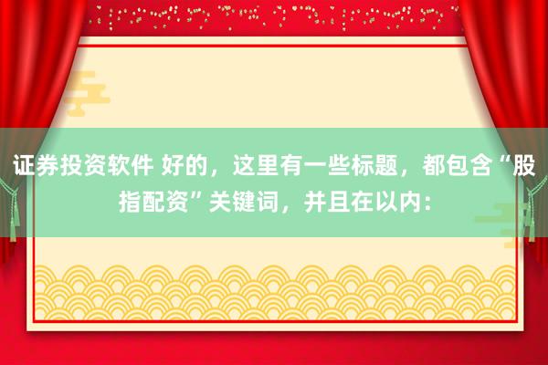 证券投资软件 好的，这里有一些标题，都包含“股指配资”关键词，并且在以内：