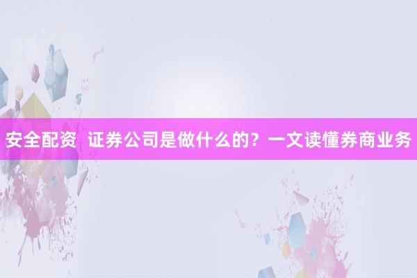 安全配资  证券公司是做什么的？一文读懂券商业务