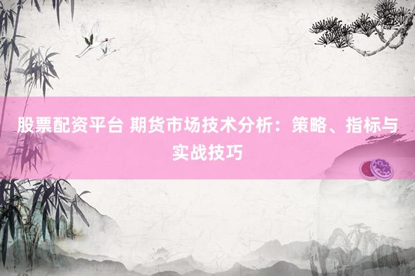 股票配资平台 期货市场技术分析：策略、指标与实战技巧