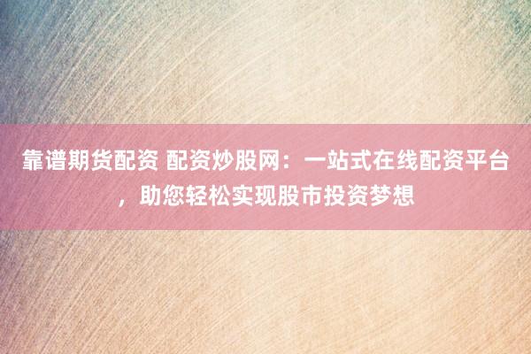 靠谱期货配资 配资炒股网：一站式在线配资平台，助您轻松实现股市投资梦想