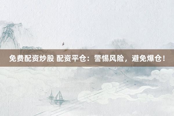 免费配资炒股 配资平仓：警惕风险，避免爆仓！