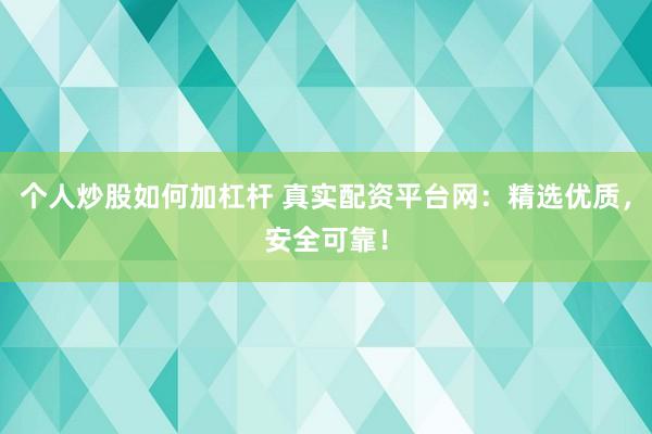 个人炒股如何加杠杆 真实配资平台网：精选优质，安全可靠！