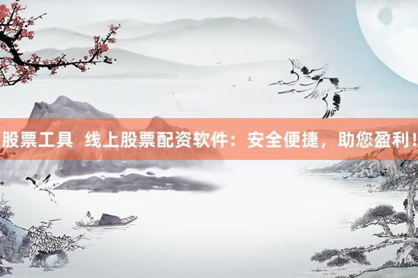 股票工具  线上股票配资软件：安全便捷，助您盈利！
