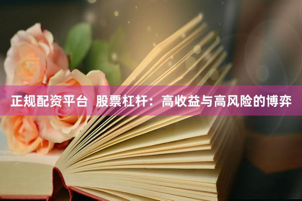 正规配资平台  股票杠杆：高收益与高风险的博弈