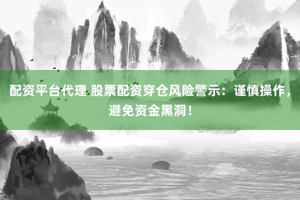 配资平台代理 股票配资穿仓风险警示：谨慎操作，避免资金黑洞！