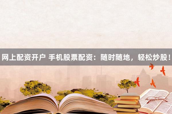 网上配资开户 手机股票配资：随时随地，轻松炒股！
