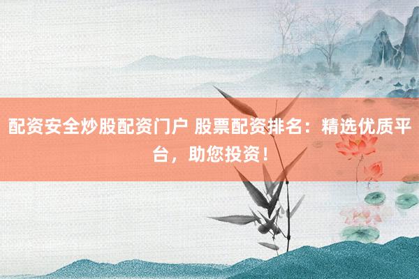 配资安全炒股配资门户 股票配资排名：精选优质平台，助您投资！
