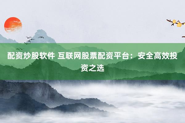 配资炒股软件 互联网股票配资平台：安全高效投资之选
