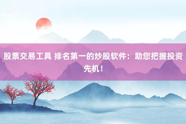 股票交易工具 排名第一的炒股软件：助您把握投资先机！