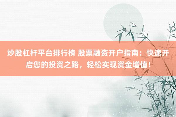 炒股杠杆平台排行榜 股票融资开户指南：快速开启您的投资之路，轻松实现资金增值！