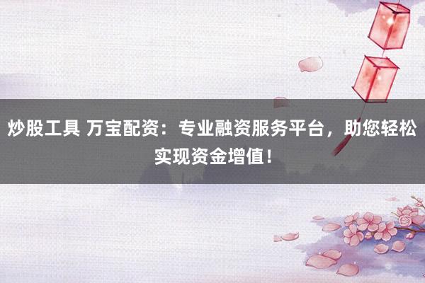 炒股工具 万宝配资:专业融资服务平台,助您轻松实现资金增值!