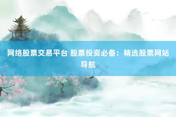 网络股票交易平台 股票投资必备：精选股票网站导航