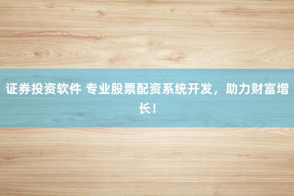 证券投资软件 专业股票配资系统开发,助力财富增长!