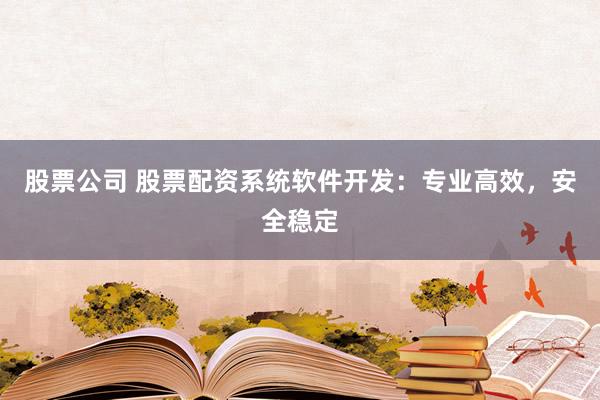 股票公司 股票配资系统软件开发：专业高效，安全稳定