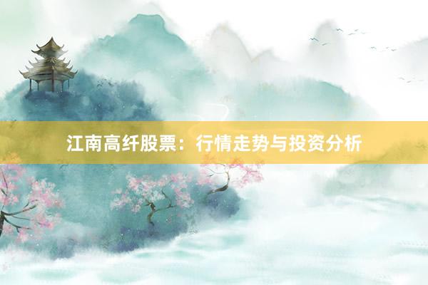 江南高纤股票：行情走势与投资分析