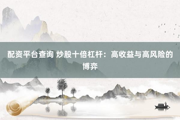 配资平台查询 炒股十倍杠杆：高收益与高风险的博弈