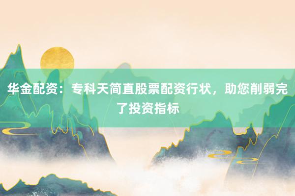 华金配资：专科天简直股票配资行状，助您削弱完了投资指标