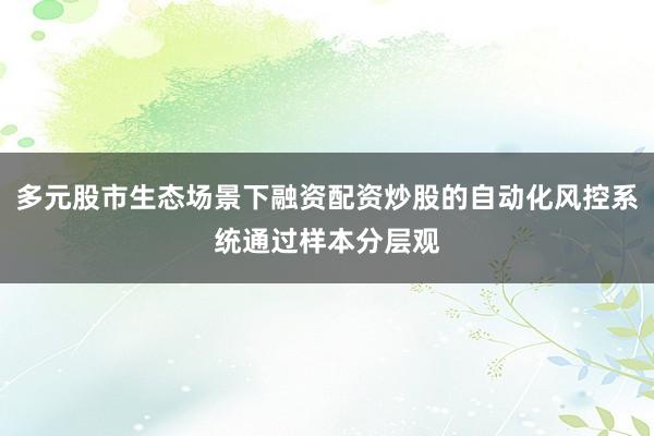 多元股市生态场景下融资配资炒股的自动化风控系统通过样本分层观