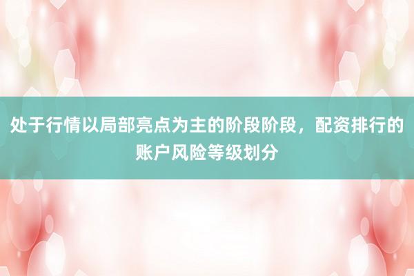 处于行情以局部亮点为主的阶段阶段，配资排行的账户风险等级划分