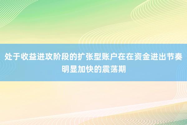 处于收益进攻阶段的扩张型账户在在资金进出节奏明显加快的震荡期