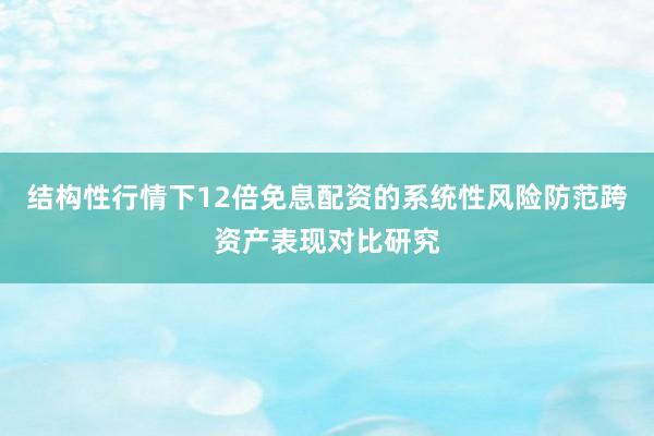 结构性行情下12倍免息配资的系统性风险防范跨资产表现对比研究
