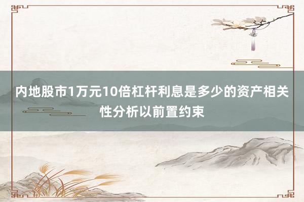 内地股市1万元10倍杠杆利息是多少的资产相关性分析以前置约束