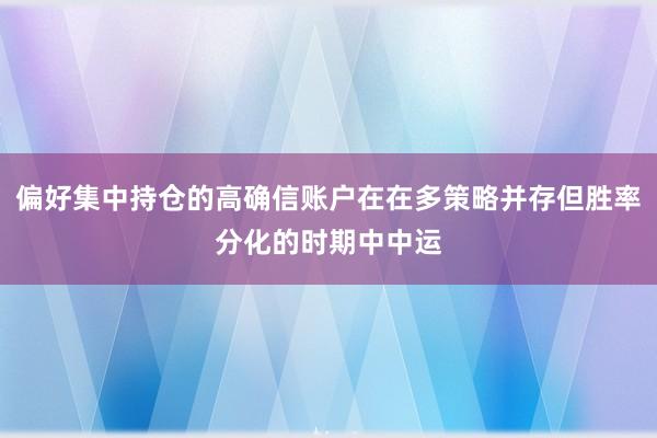 偏好集中持仓的高确信账户在在多策略并存但胜率分化的时期中中运